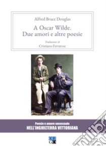 A Oscar Wilde. «Due amori» e altre poesie. Poesie e amore omosessuale nell'Inghilterra vittoriana libro di Douglas Alfred; Ferrarese C. (cur.)