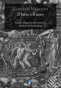 Il lutto e il nero. Rituali e dinamiche della morte tra Medioevo ed Età Moderna libro di Malacarne Giancarlo