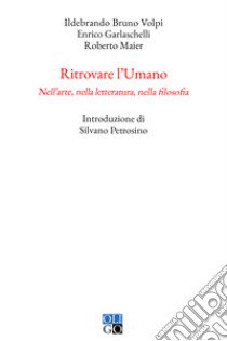 Ritrovare l'umano. Nell'arte, nella letteratura, nella filosofia libro di Volpi Ildebrando Bruno; Garlaschelli Enrico; Maier Roberto