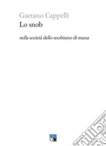 Lo snob nella società dello snobismo di massa libro di Cappelli Gaetano