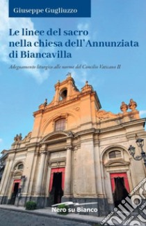 Le linee del sacro nella chiesa dell'Annunziata di Biancavilla. Adeguamento liturgico alle norme del Concilio Vaticano II libro di Gugliuzzo Giuseppe