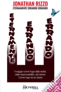 Eternamente errando errando. Il viaggio come fuga dalla realtà, dalle responsabilità, dal dolore. Come fuga da se stessi libro di Rizzo Jonathan