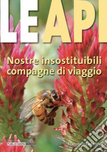 Le api. Nostre insostituibili compagne di viaggio libro di Cadeddu Francesco