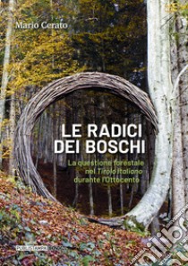 Le radici dei boschi. La questione forestale nel Tirolo italiano durante l'Ottocento libro di Cerato Mario