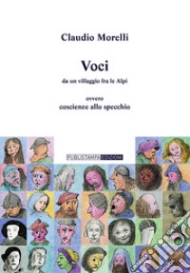 Voci da un villaggio fra le Alpi. Ovvero coscienze allo specchio libro di Morelli Claudio