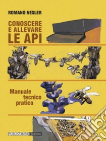 Conoscere ed allevare le api. Manuale tecnico pratico libro di Nesler Romano