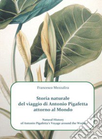 Storia naturale del viaggio di Antonio Pigafetta attorno al mondo-Natural history of Antonio Pigafetta's voyage around the world. Ediz. bilingue libro di Mezzalira Francesco