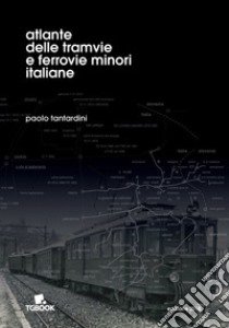 Atlante delle tramvie e ferrovie minori italiane libro di Tantardini Paolo