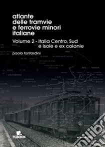 Atlante delle tramvie e ferrovie minori italiane. Ediz. illustrata. Vol. 2: Italia Centro, Sud, isole, ex colonie libro di Tantardini Paolo