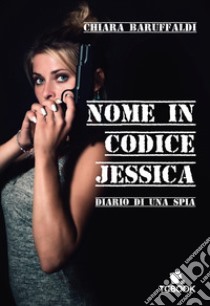 Nome in codice Jessica. Diario di una spia libro di Baruffaldi Chiara