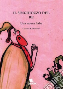 Il singhiozzo del re. Una nuova fiaba libro di Bianconi Luciana