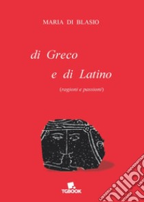 Di greco e di latino (ragioni e passioni) libro di Di Blasio Maria