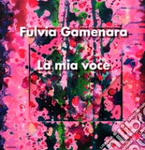 La mia voce. Fulvia Gamenara. Ediz. italiana e inglese libro