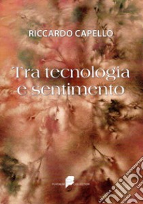 Tra tecnologia e sentimento libro di Capello Riccardo