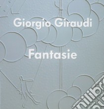 Giorgio Giraudi. Fantasie. Ediz. illustrata libro