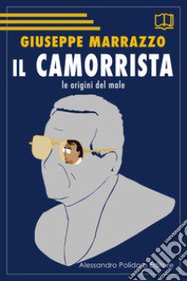 Il camorrista. Le origini del male libro di Marrazzo Giuseppe