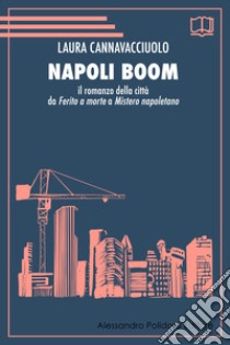 Napoli boom. Il romanzo della città da «Ferito a morte» a «Mistero napoletano» libro di Cannavacciuolo Laura