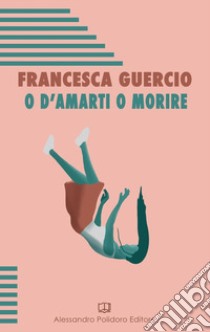 O d'amarti o morire libro di Guercio Francesca