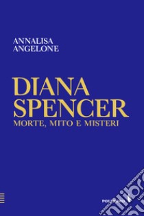 Diana Spencer. Morte, mito e misteri libro di Angelone Annalisa