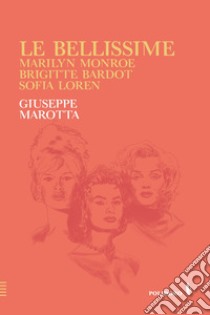 Le bellissime. Marilyn Monroe, Brigitte Bardot, Sofia Loren libro di Marotta Giuseppe