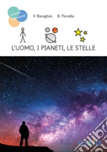 L'uomo, i pianeti, le stelle libro di Baraghini Valentina; Porcella Barbara