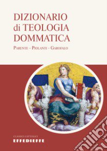 Dizionario di teologia dommatica libro di Parente Pietro; Piolanti Antonio; Garofalo Salvatore; Parente P. (cur.); Piolanti A. (cur.)