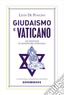 Giudaismo e Vaticano. Un tentativo di sovversione spirituale libro di De Poncins Léon