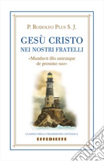 Gesù Cristo nei nostri fratelli. «Mandavit illis unicuique de proximo suo» libro di Plus S. J. Rodolphe