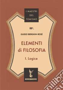 Elementi di filosofia. Vol. 1: Logica libro di Berghin-Rosè C. M. Guido