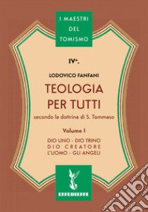 Teologia per tutti secondo la dottrina di S. Tommaso. Vol. 1: Dio uno-Dio trino-Dio creatore-L'uomo-Gli angeli libro di Fanfani Lodovico