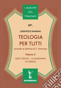 Teologia per tutti secondo la dottrina di S. Tommaso. Vol. 2: Gesù Cristo, la Madonna, la Grazia libro di Fanfani Lodovico