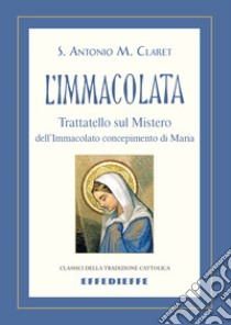 L'Immacolata. Trattatello sul mistero dell'Immacolato concepimento libro di Claret Antonio Maria (santo)