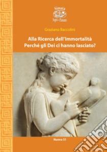 Alla ricerca dell'immortalità. Perché gli Dei ci hanno lasciato? libro di Baccolini Graziano