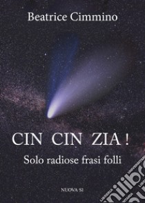 Cin cin zia! Solo radiose frasi folli libro di Cimmino Beatrice; Fano Vincenzo