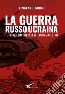 La guerra Russo Ucraina. Tutto quello che non vi hanno mai detto. Nuova ediz. libro di Curci Vincenzo