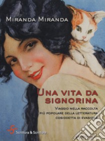 Una vita da signorina. Viaggio nella raccolta più popolare della letteratura cosiddetta di evasione libro di Miranda Miranda