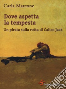 Dove aspetta la tempesta. Un pirata sulla rotta di Calico Jack libro di Marcone Carla