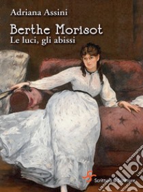 Berthe Morisot. Le luci, gli abissi libro di Assini Adriana