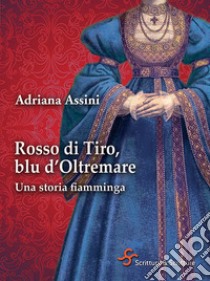 Rosso di tiro, blu d'oltremare. Una storia fiamminga libro di Assini Adriana