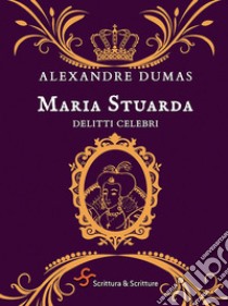 Maria Stuarda. Delitti celebri libro di Dumas Alexandre