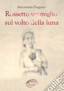 Rossetto vermiglio sul volto della luna libro di Fragnito Antonietta; Monti M. (cur.)