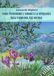 Come infondere l'amore e la speranza nell'uomo del XXI secolo libro di Migliore Leonardo