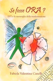 Se fosse ora? EFT e la meraviglia della trasformazione libro di Canelli Fabiola Valentina