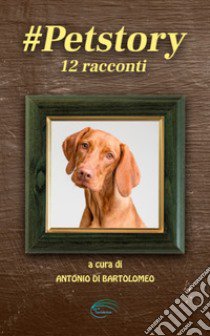 #petstory. 12 racconti. Ediz. speciale libro di Di Bartolomeo A. (cur.)