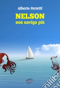 Nelson non naviga più. Nuova ediz. libro di Ferretti Alberto