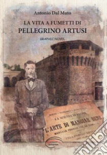 La vita a fumetti di Pellegrino Artusi libro di Dal Muto Antonio