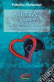 Setta, l'altra schiavitù. Coaching emozionale per liberare sé stessi. Nuova ediz. libro di Pierlorenzi Federico