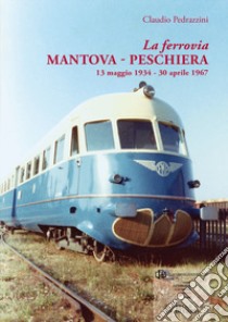 La ferrovia Mantova-Peschiera. 13 maggio 1934-30 aprile 1967. Ediz. illustrata libro di Pedrazzini Claudio