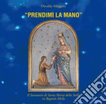 «Prendimi la mano». Il santuario di Santa Maria della Stella in Bagnolo Mella libro di Mingotti Osvaldo