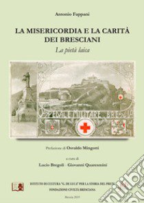 La misericordia e la carità dei bresciani. La pietà laica libro di Fappani Antonio; Bregoli L. (cur.); Quaresmini G. (cur.)